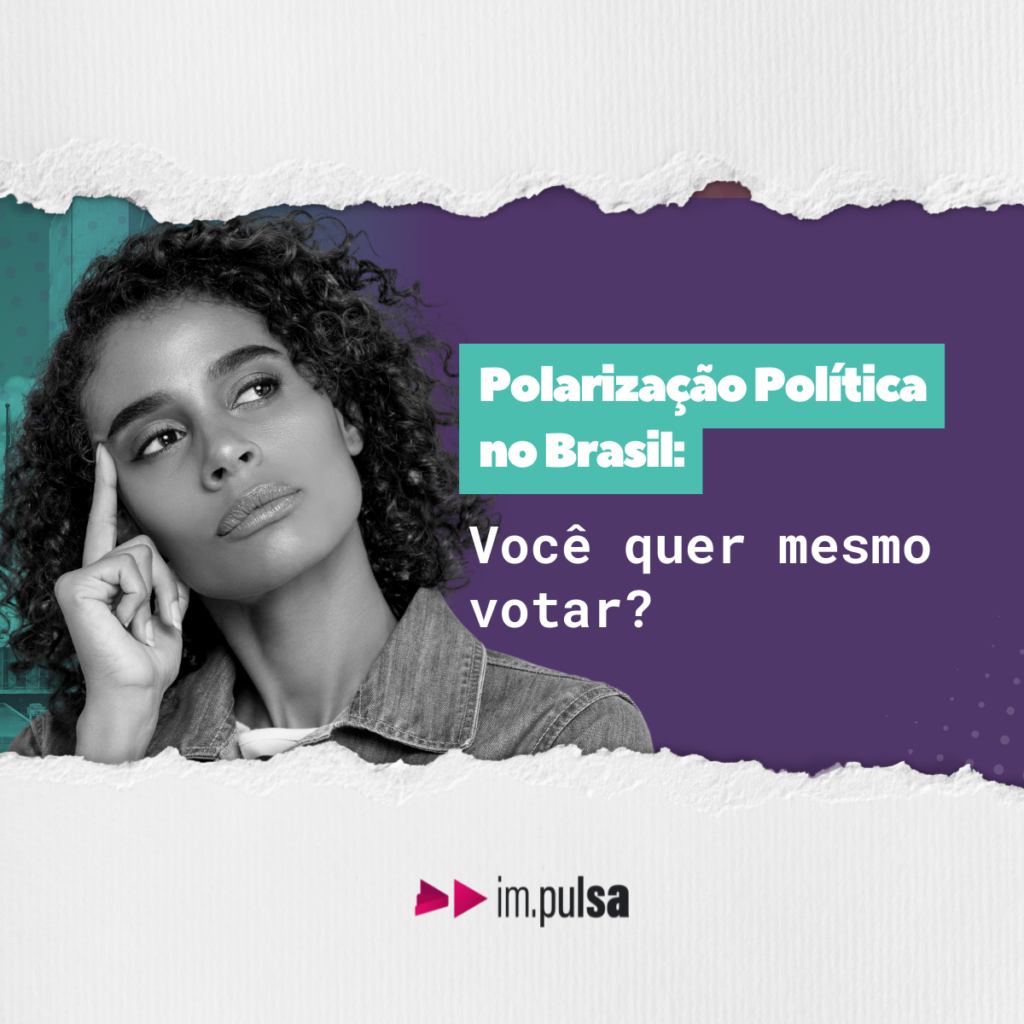 Polarização Política no Brasil Você quer mesmo votar? Im.pulsa Polarização Política no Brasil Você quer mesmo votar? Im.pulsa